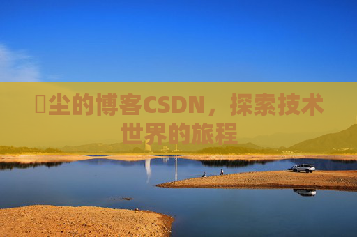 玦尘的博客CSDN，探索技术世界的旅程